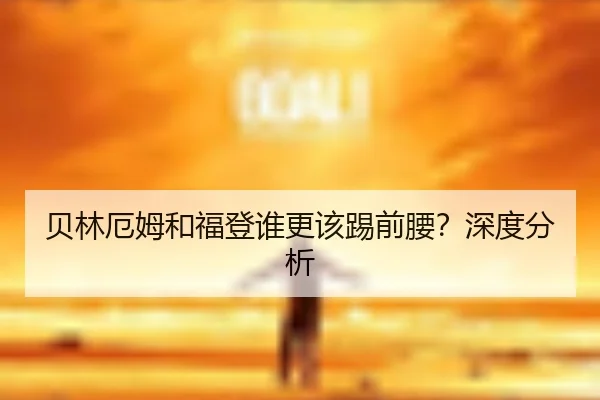 贝林厄姆和福登谁更该踢前腰？深度分析